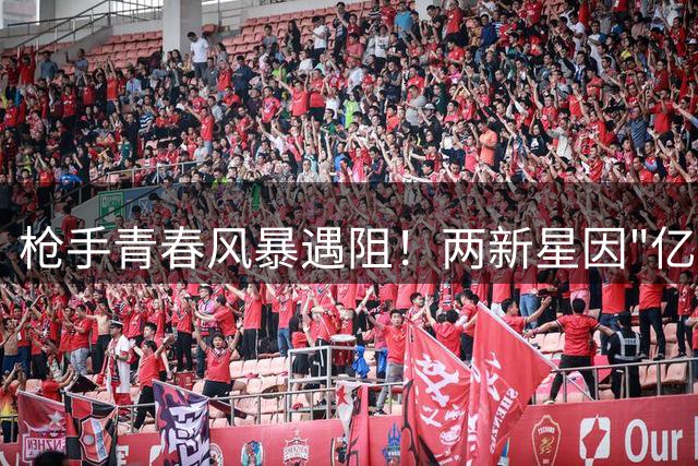 枪手青春风暴遇阻！两新星因"亿元先生"加盟被迫出走